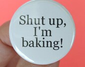shut up, I'm baking. 1.25 inch funny button.
