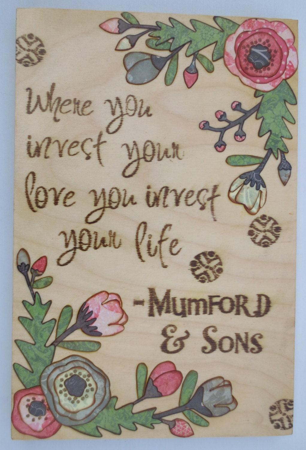 Mixed Media Art on Wood - Mumford and Sons quote "Where you invest your love you invest your life" with flowers
