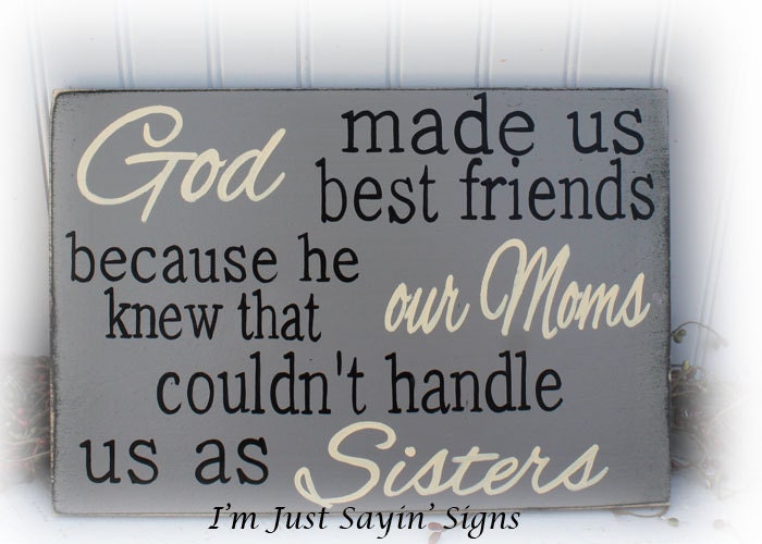 God Made Us Best Friends Because He Knew Our Moms Couldn't Handle Us As Sisters Wood Sign