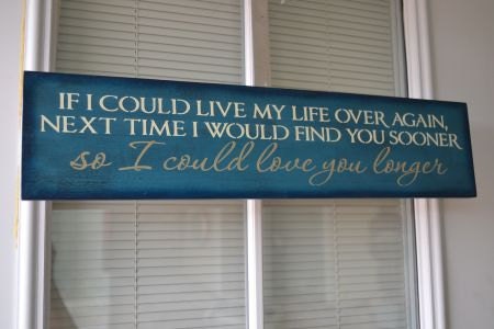 If I Could Live My Life Over Again Next Time I Would Find You Sooner So I Could Love You Longer, Primitive Wood Sign CUSTOM COLORS