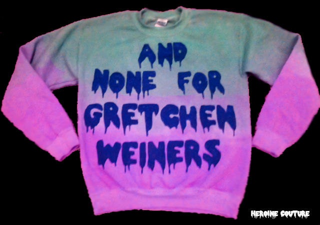 Custom Color "And None For Gretchen Weiners" sweatshirt in dip-dye or solid color
