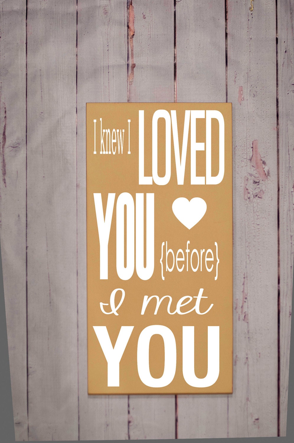 I Knew I Loved You Before I Met You - Typography Word Art Sign - Your Choice of Color