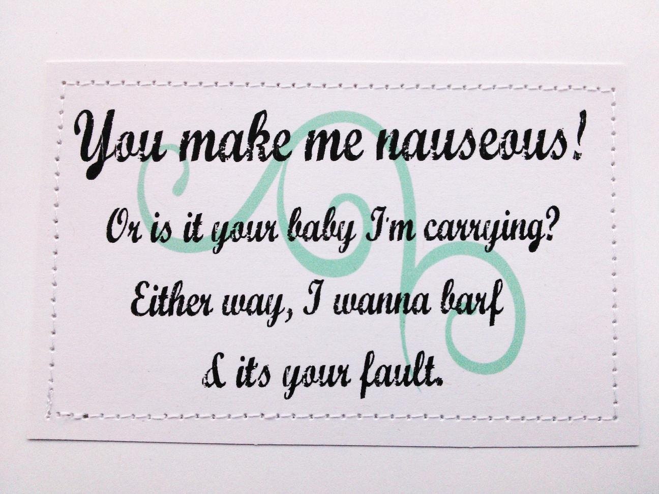 Funny pregnancy card. You make me nauseous. Or is it your baby I'm carrying.