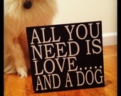 All You Need Is Love....And A Dog 6x6 Wood Sign