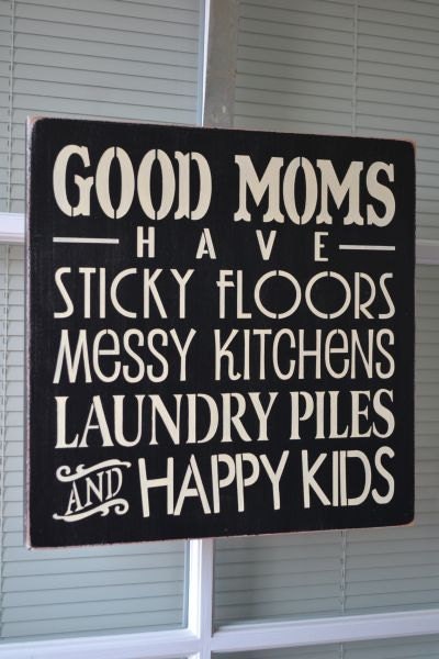 Good Moms Have Sticky Floors Messy Kitchens Laundry Piles And Happy Kids, Primitive Wood Sign, CUSTOM COLORS, 12x12
