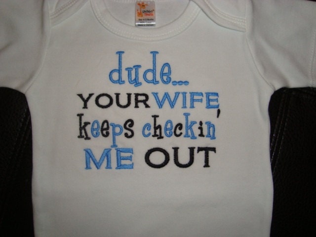 Dude...Your Wife Keeps Checkin Me Out - White Onesie/T-shirt