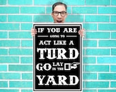 If you are going to act like turd go lay in the yard Sign Art - Wall Art Print Poster 16x23 Inch - Geekery Art Geekery