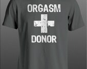 Humor Shirt - Orgasm Donor - Funny laugh sexual suggestive liberal conservative sex (white print)