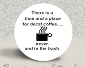 There is a Time and Place for Decaf Coffee Never and in the Trash - PINBACK BUTTON - 1.25 inch round