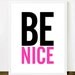 Be Nice - Inspiring 8x10 inch on A4 Print (in Hot Pink & Black)