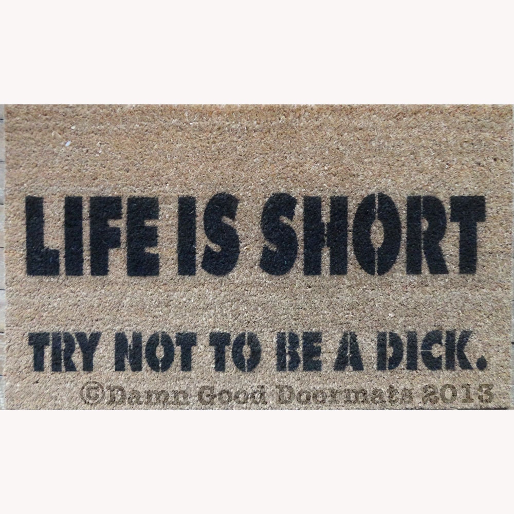 LIfe is short, try not to be a dick. funny rude doormat
