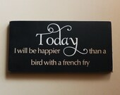 Today I Will Be Happier Than A Bird With A French Fry Funny Wood Sign