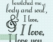 Printable. "You have bewitched me, body and soul, and I love, I love, I love you." Mr Darcy quote