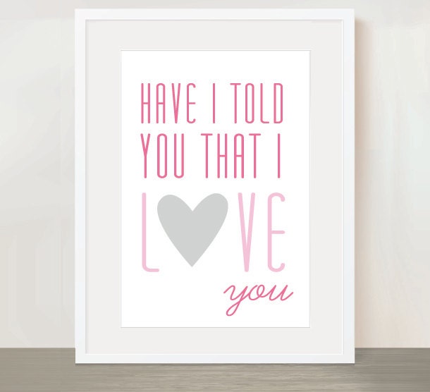 Have I Told you That I Love You  - Digital Print (colors are customizable)