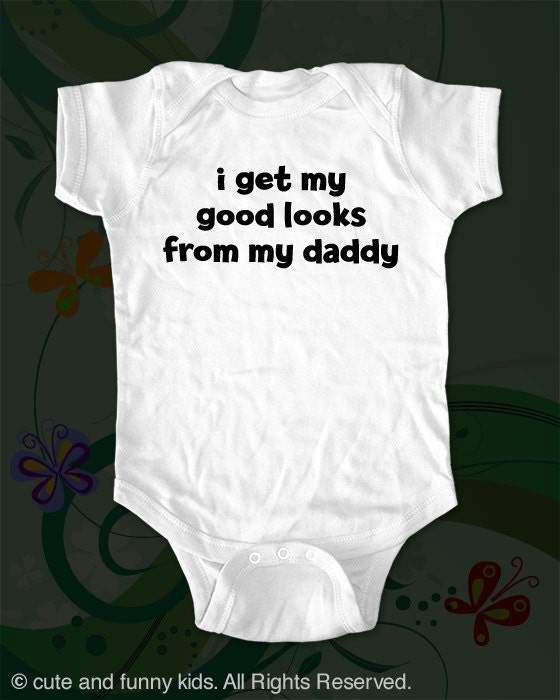 I get my good looks from my daddy - funny saying printed on Infant Baby Onesie