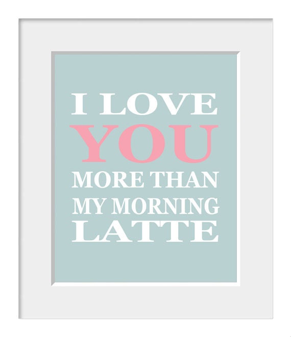 Love-Anniversary-Wedding-Engagement-Inspirational-Typography Print-Quote Print-Customizable-I Love You More Than My Morning Latte