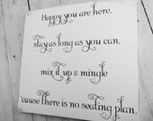 Wedding Seating Sign "Happy are you here, stay as long as you can, mix it up and mingle, cause there is no seating plan"