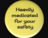 Heavily medicated for your safety.  Pinback button or magnet