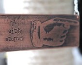 I'm With Stupid - Copper Etched Pendant Hand stamped Metal Stamping