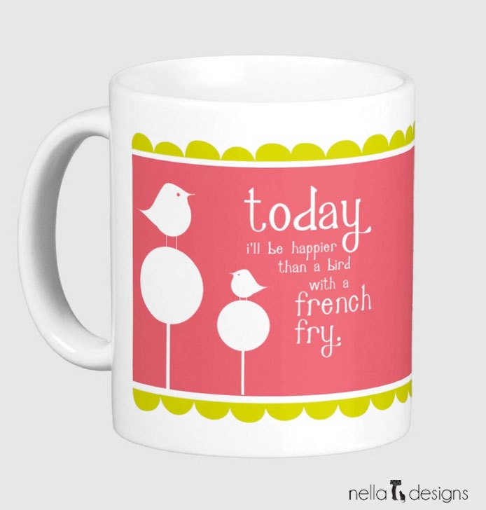 bird cup, bird coffee mug, today I will be happier than a bird with a french fry mug