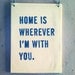 plaque screenprinted text home is wherever i'm with you. IMADE TO ORDER