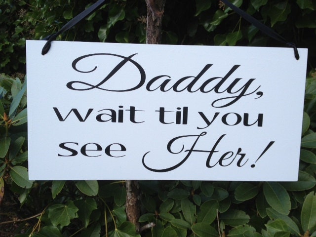 Wedding Signs, Photo Prop Daddy or (Personalize) wait til you see her, Single Sided,  for your ring bearer or flower girl