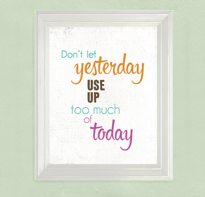 Inspirational Art Quote   Don't let yesterday take up too much of today   ....   8x10 Art Print