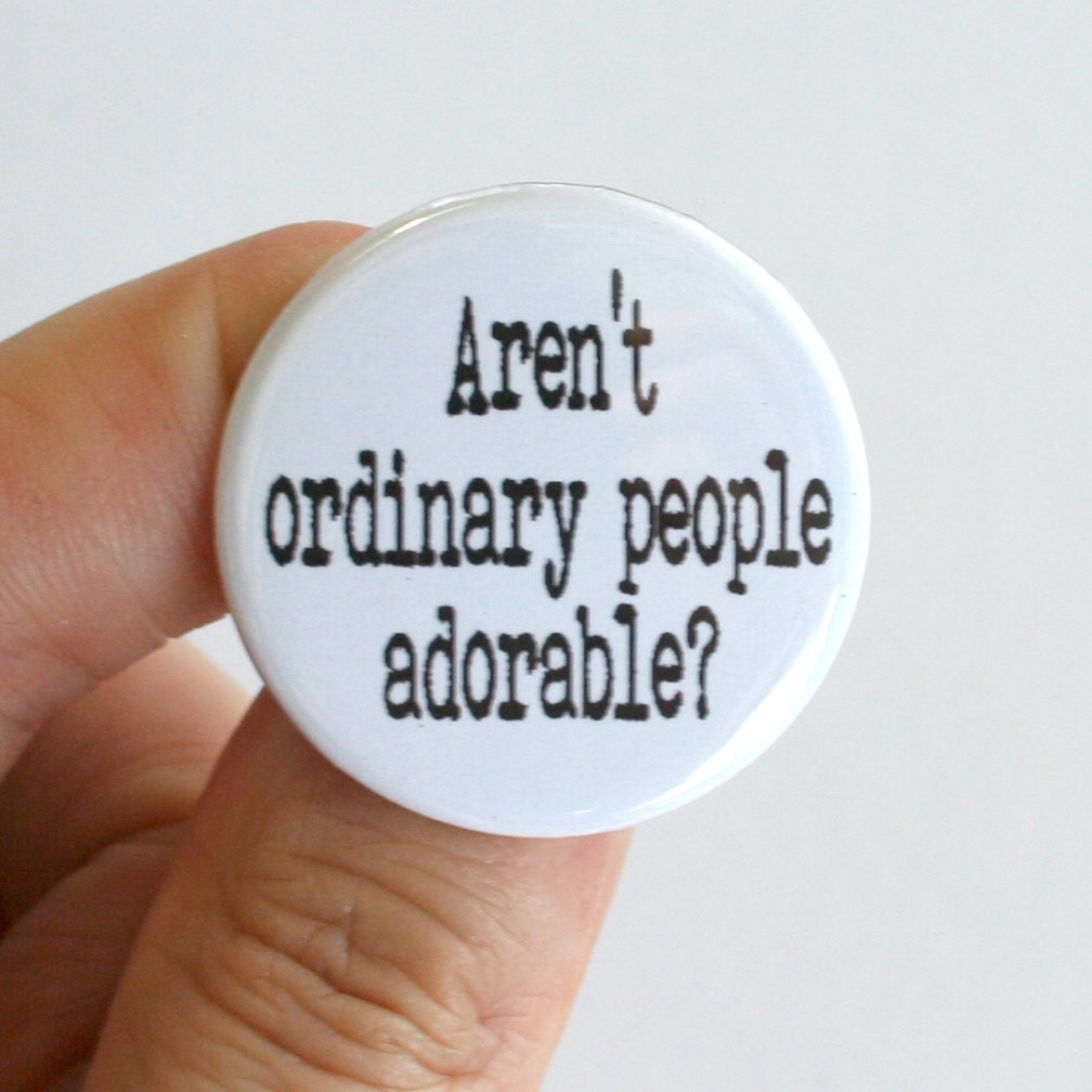 aren't ordinary people adorable 1.25" pinback button. aw, you cute commoner. how funny you are.