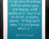 Original Art POSTER Kurt Vonnegut Quote - Turquoise - I urge you to please notice when you are happy and exclaim or murmur 11x14