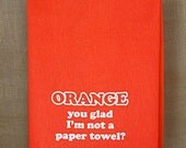 Orange You Glad I'm Not a Paper Towel, orange flour sack kitchen towel