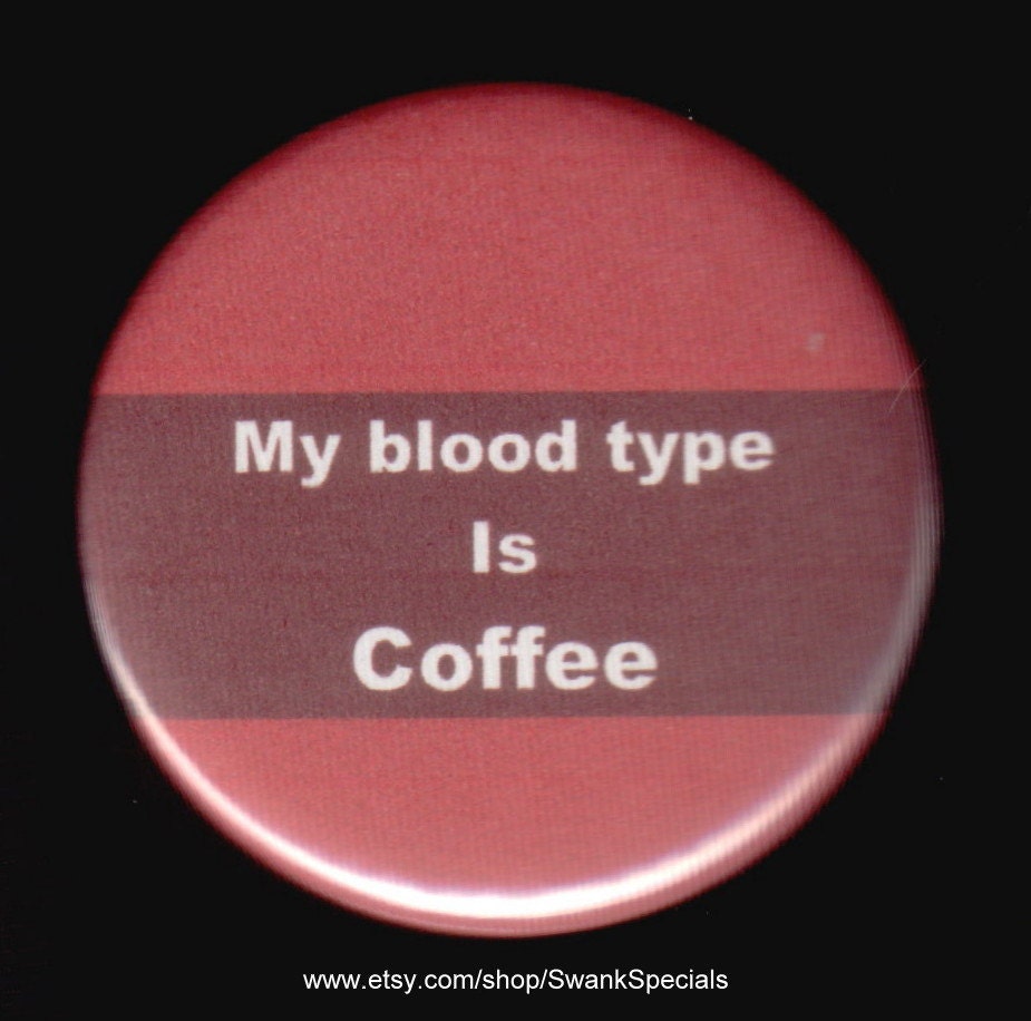 My blood type is coffee.    Pinback button or magnet