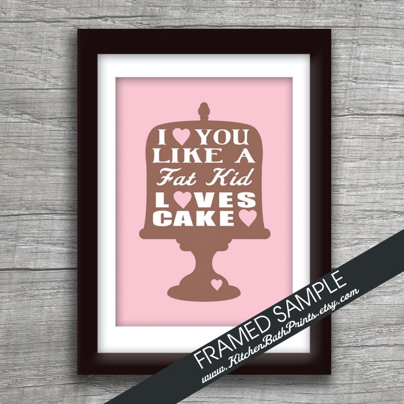 I Love you Like a FAT KID Loves CAKE - 5x7 Art Print (Featured in Chocolate on Cupcake Pink ) Customizable Kitchen Prints