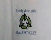 t-shirt with Eco and funny sayings "I only dates boys (or girls) that RECYCLE"
