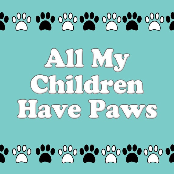 All My Children Have Paws Pet Lover's Print 8 x 10 Your Choice of Color