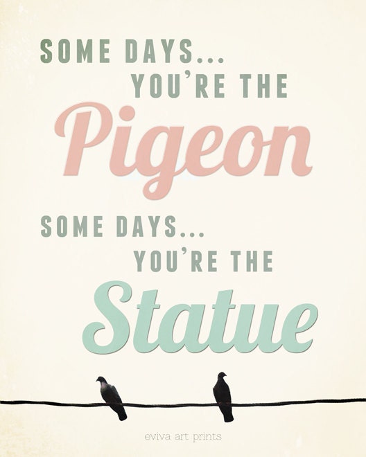 Some days you are the pigeon, some days you are the statue Funny Saying Art Print
