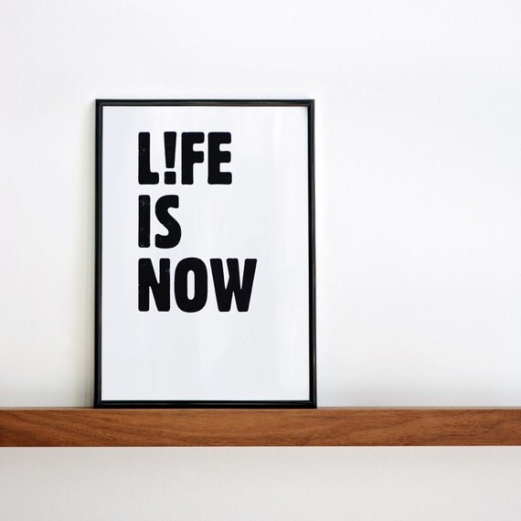 Life is now. Black & white screenprint 8.3 x 11.7 (A4)