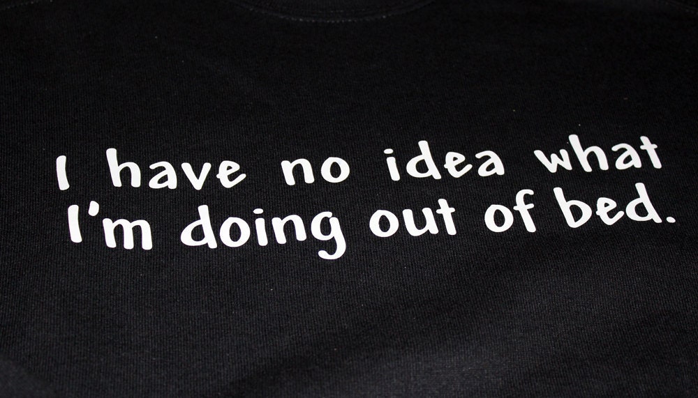 SALE - I Have No Idea What I am Doing Out of Bed ...  Bad Day, Sweatshirt, Adult Size Large